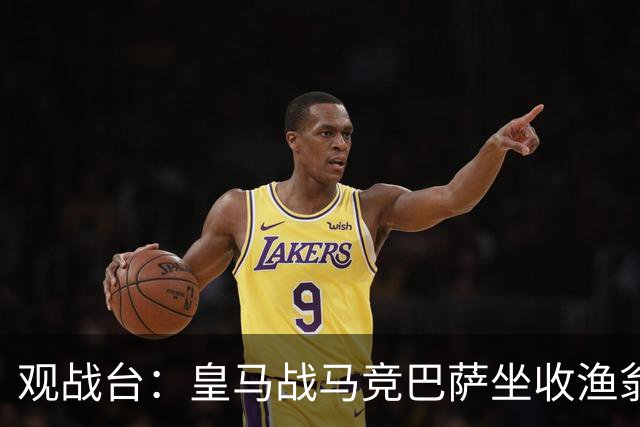 观战台：皇马战马竞巴萨坐收渔翁之利 阿森纳冲八连胜